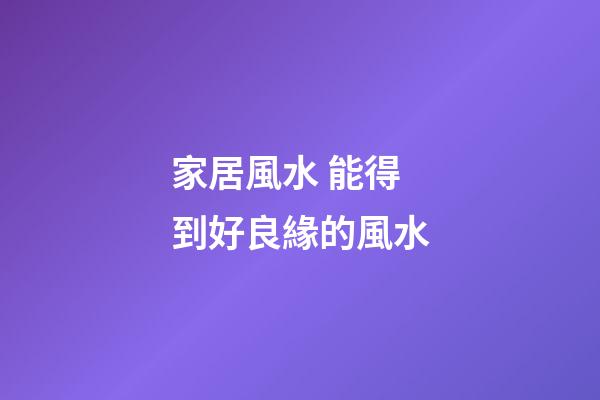 家居風水 能得到好良緣的風水